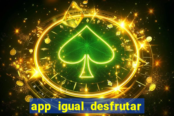 app igual desfrutar de dinheiro